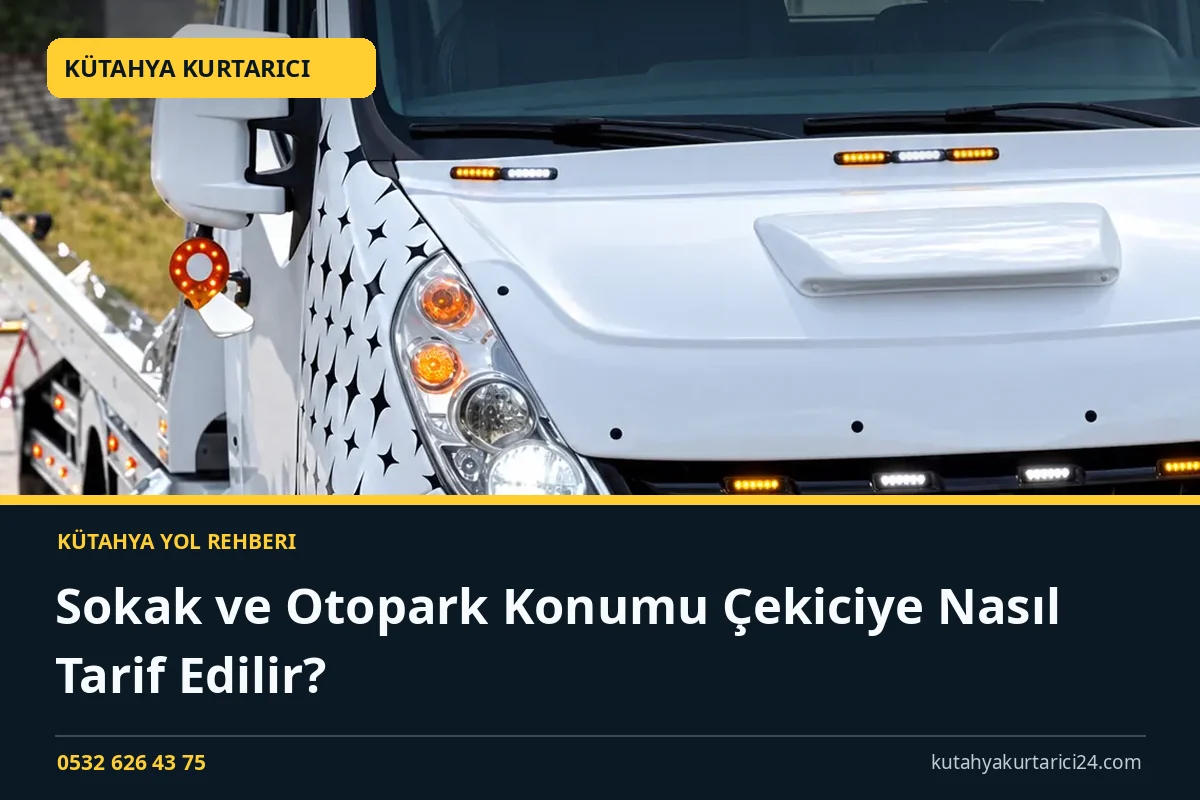 Sokak ve Otopark Konumu Çekiciye Nasıl Tarif Edilir? - Kütahya Kurtarıcı rehber kapak görseli