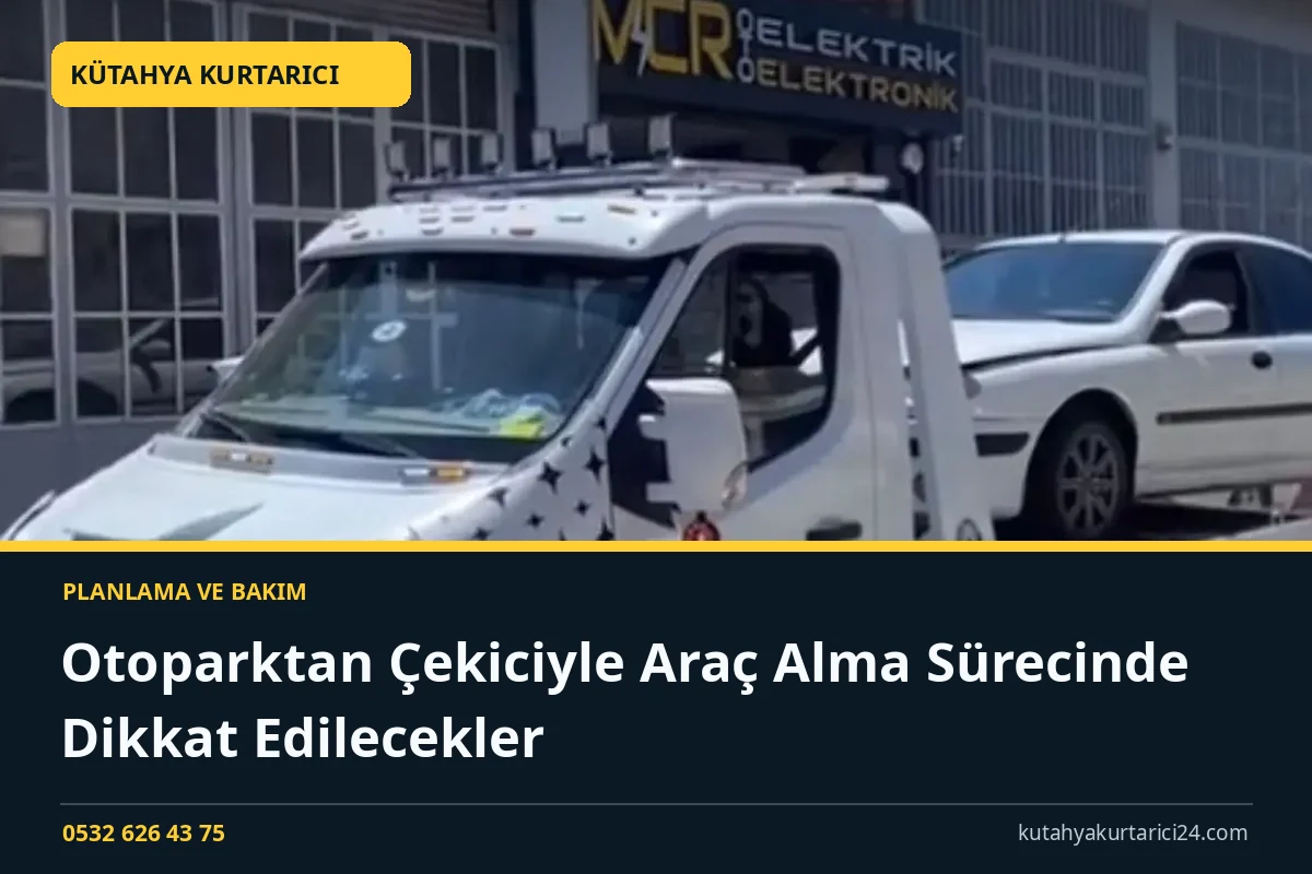 Otoparktan Çekiciyle Araç Alma Sürecinde Dikkat Edilecekler - Kütahya Kurtarıcı rehber kapak görseli